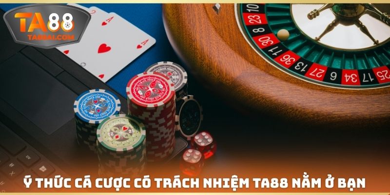Ý thức cá cược có trách nhiệm TA88 nằm ở bạn