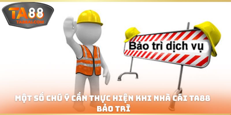 Một số chú ý cần thực hiện khi nhà cái TA88 bảo trì