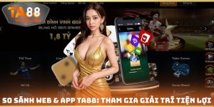 So Sánh Web & App TA88: Tham Gia Cá Cược Giải Trí Tiện Lợi