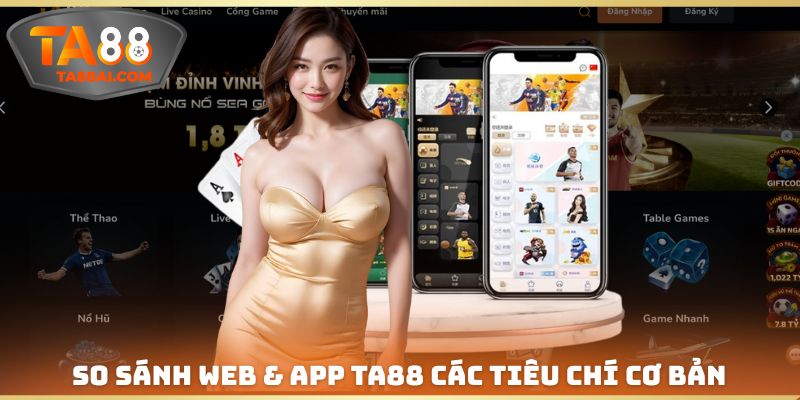 So sánh web & app TA88 những tiêu chí cơ bản nhất