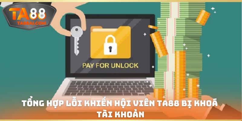Tổng hợp lỗi khiến hội viên TA88 bị khoá tài khoản